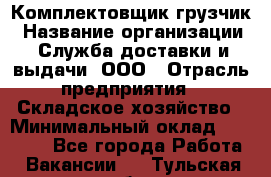 Комплектовщик-грузчик › Название организации ­ Служба доставки и выдачи, ООО › Отрасль предприятия ­ Складское хозяйство › Минимальный оклад ­ 28 000 - Все города Работа » Вакансии   . Тульская обл.